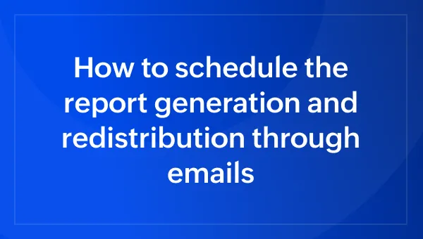 How to schedule the report generation and redistribution through emails