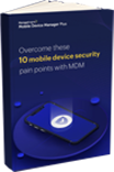 Overcome these 10 mobile device security pain points with MDM