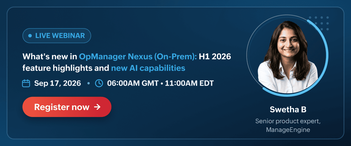 Live webinar. Whats new in OpManager Nexus On-Prem - H1 2026 feature highlights and new AI capabilities. September 17, 2026, at 6AM GMT, 11AM EDT. Register now.