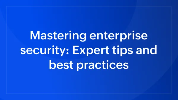 Mastering enterprise security: Expert tips, best practices and real-world examples for businesses