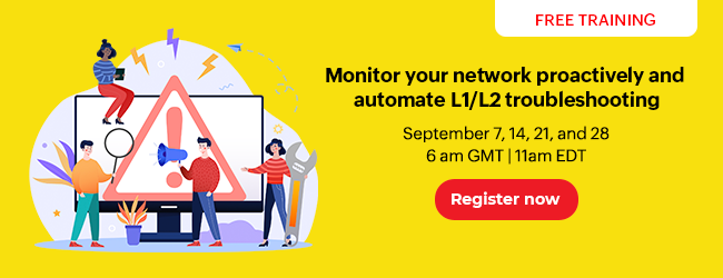 Monitor your network proactively and automate L1 and L2 troubleshooting - September 7, 14, 21, and 28 2021 - 11am EDT and 6am GMT - Register Now