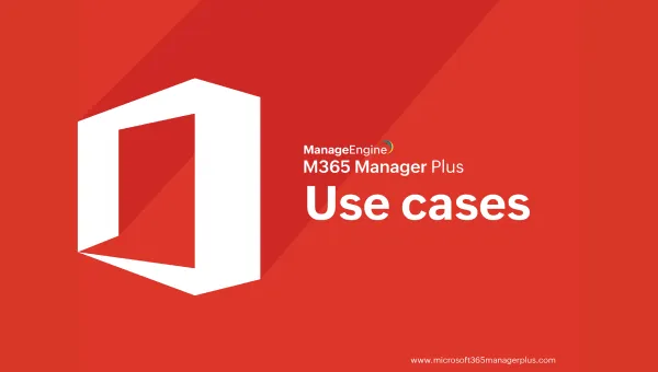 M365 Manager Plus use cases