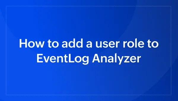 How to add a user role to EventLog Analyzer