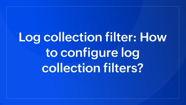 Log collection filter: How to configure log collection filters?