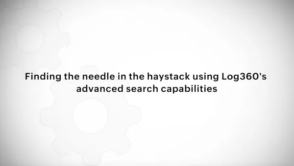 Finding the needle in the haystack using Log360's advanced search capabilities