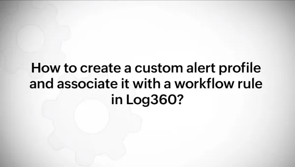 How to create a custom alert profile and associate it with a workflow rule in Log360?