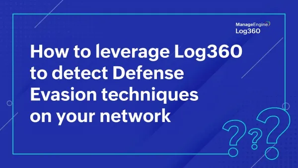 How to leverage Log360 to detect defense evasion techniques on your network