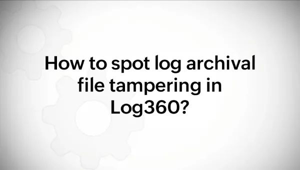 How to spot archival tampering in Log360