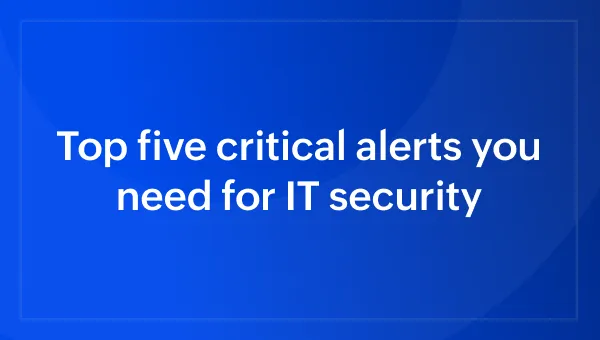 Top five critical alerts you need for IT security